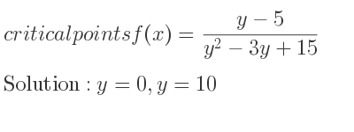 The critical points of f(x)=(y-5)/(y^2-3y+15) are y=0,y=10